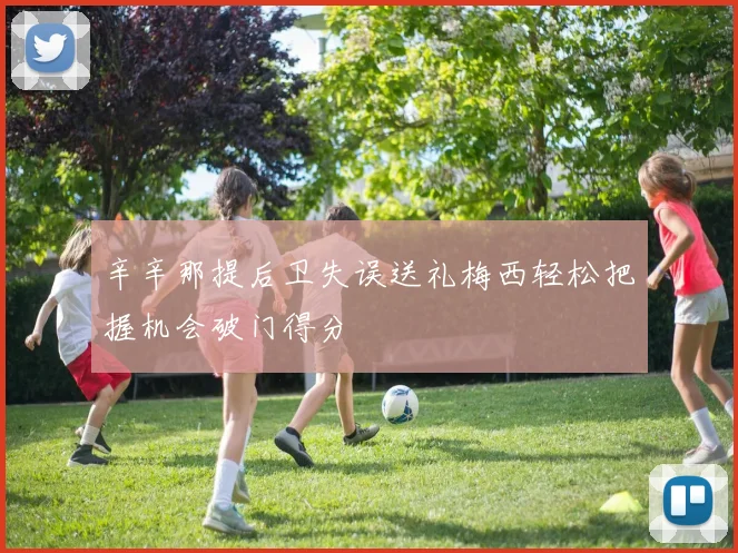 辛辛那提后卫失误送礼梅西轻松把握机会破门得分