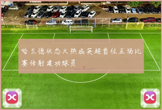 哈兰德状态火热成英超首位五场比赛传射建功球员