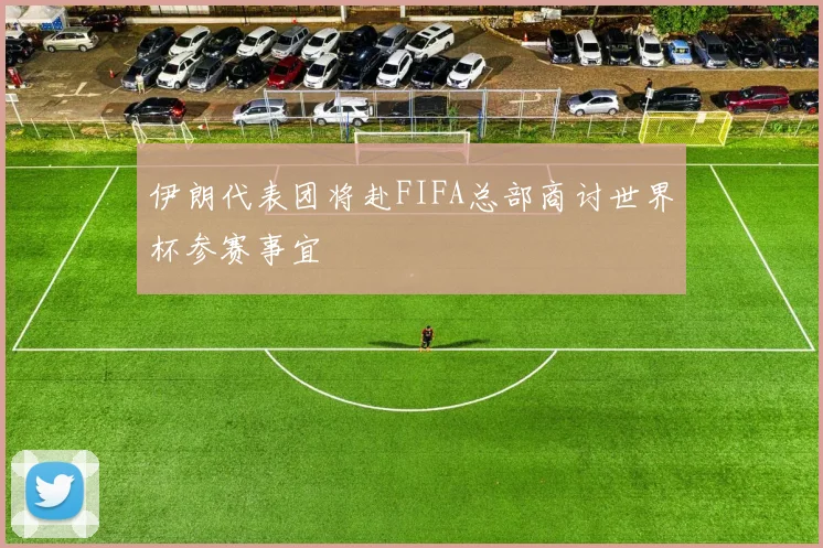伊朗代表团将赴FIFA总部商讨世界杯参赛事宜
