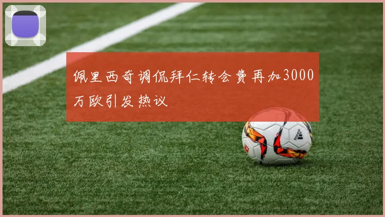 佩里西奇调侃拜仁转会费再加3000万欧引发热议